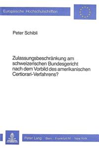 Zulassungsbeschraenkung Am Schweizerischen Bundesgericht Nach Dem Vorbild Des Amerikanischen Certiorari-Verfahrens?