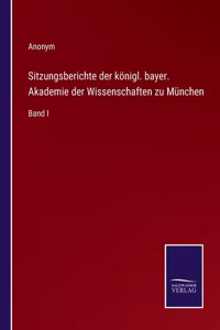 Sitzungsberichte der königl. bayer. Akademie der Wissenschaften zu München: Band I