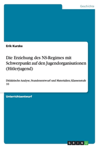 Die Erziehung des NS-Regimes mit Schwerpunkt auf den Jugendorganisationen (Hitlerjugend)
