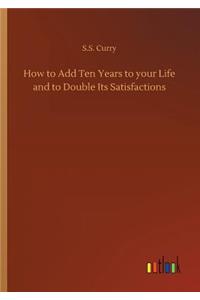 How to Add Ten Years to your Life and to Double Its Satisfactions