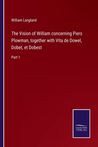 The Vision of William concerning Piers Plowman, together with Vita de Dowel, Dobet, et Dobest