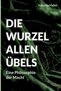 Wurzel allen Übels: Eine Philosophie der Macht