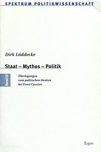 Staat - Mythos - Politik: Uberlegungen Zum Politischen Denken Bei Ernst Cassirer