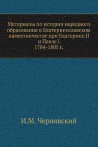Materialy po istorii narodnogo obrazovaniya v Ekaterinoslavskom namestnichestve pri Ekaterine II i Pavle I