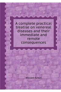 A Complete Practical Treatise on Venereal Diseases and Their Immediate and Remote Consequences