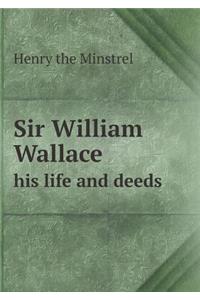 Sir William Wallace His Life and Deeds