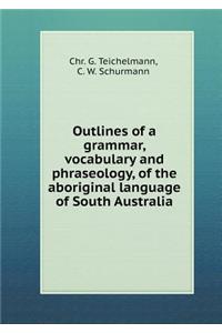 Outlines of a grammar, vocabulary and phraseology, of the aboriginal language of South Australia
