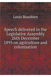 Speech delivered in the Legislative Assembly 26th December 1893 on agriculture and colonisation