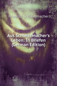 Aus Schleiermacher's Leben: In Briefen