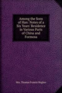 Among the Sons of Han: Notes of a Six Years' Residence in Various Parts of China and Formosa