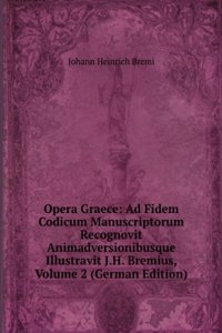 Opera Graece: Ad Fidem Codicum Manuscriptorum Recognovit Animadversionibusque Illustravit J.H. Bremius, Volume 2 (German Edition)