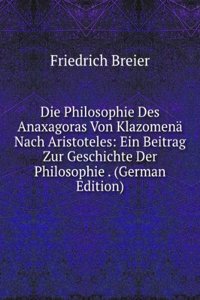 Die Philosophie Des Anaxagoras Von Klazomena Nach Aristoteles: Ein Beitrag Zur Geschichte Der Philosophie . (German Edition)