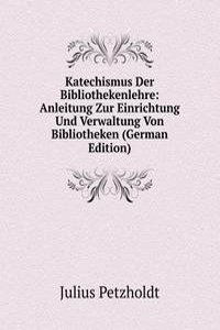 Katechismus Der Bibliothekenlehre: Anleitung Zur Einrichtung Und Verwaltung Von Bibliotheken (German Edition)