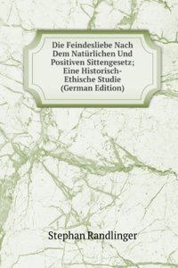 Die Feindesliebe Nach Dem Naturlichen Und Positiven Sittengesetz; Eine Historisch-Ethische Studie (German Edition)