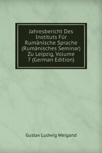 Jahresbericht Des Instituts Fur Rumanische Sprache (Rumanisches Seminar) Zu Leipzig, Volume 7 (German Edition)