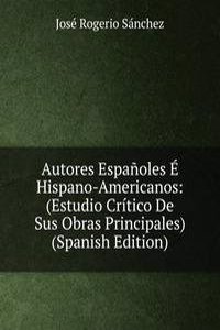 Autores Espanoles E Hispano-Americanos: (Estudio Critico De Sus Obras Principales) (Spanish Edition)