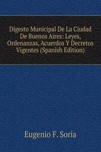 Digesto Municipal De La Ciudad De Buenos Aires: Leyes, Ordenanzas, Acuerdos Y Decretos Vigentes (Spanish Edition)