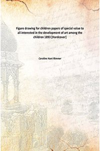 Figure drawing for children papers of special value to all interested in the development of art among the children 1893 [Hardcover]