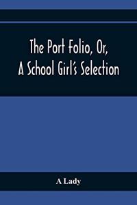 The Port Folio, Or, A School Girl'S Selection