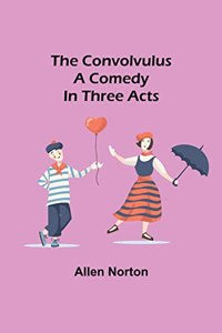convolvulus; A comedy in three acts