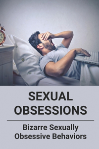 Sexual Obsessions: Bizarre Sexually Obsessive Behaviors: Sex Offenders And Murder