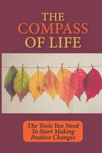 The Compass Of Life: The Tools You Need To Start Making Positive Changes: Creating Practical Solutions