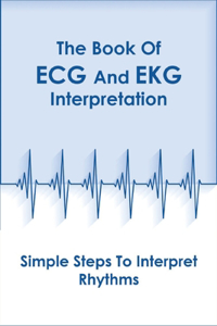 The Book Of Ecg And Ekg Interpretation_ Simple Steps To Interpret Rhythms