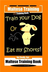 Maltese Training, Train Your Dog Or Eat My Shorts! Not Really, But... Maltese Training Book