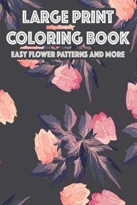 Large Print Coloring Book Easy Flower Patterns And More: Calming Coloring Pages With Simple Designs For Seniors, Illustrations Of Plants, Animals, And More in Large Print