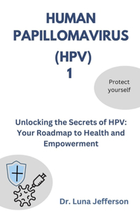 Human Papillomavirus (Hpv) 1: Unlocking the Secrets of HPV: Your Roadmap to Health and Empowerment