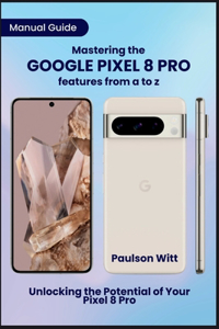 Manual Guide to Mastering the Google Pixel 8 Pro Features from A to Z