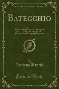 Batecchio: Commedia Di Maggio Composta Per Il Pellegrino Ingegno del Fumoso Della Congrega De'rozzi (Classic Reprint)