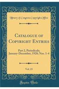 Catalogue of Copyright Entries, Vol. 23: Part 2, Periodicals; January-December, 1928; Nos. 1-4 (Classic Reprint)