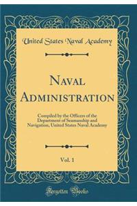 Naval Administration, Vol. 1: Compiled by the Officers of the Department of Seamanship and Navigation, United States Naval Academy (Classic Reprint)