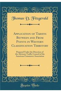 Application of Tariffs Between and from Points in Western Classification Territory: Prepared Under the Direction of the Advisory Traffic Council of the American Commerce Association (Classic Reprint)
