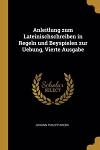 Anleitlung zum Lateinischschreiben in Regeln und Beyspielen zur Uebung, Vierte Ausgabe