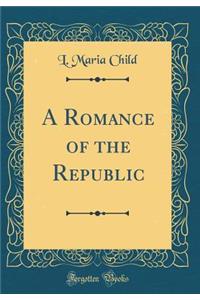 A Romance of the Republic (Classic Reprint)