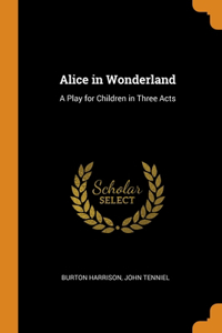 ALICE IN WONDERLAND: A PLAY FOR CHILDREN