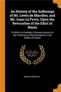 An History of the Sufferings of Mr. Lewis de Marolles, and Mr. Isaac Le Fevre, Upon the Revocation of the Edict of Nantz