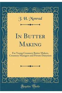 In Butter Making: For Young Creamery Butter Makers, Creamery Managers and Private Dairymen (Classic Reprint)