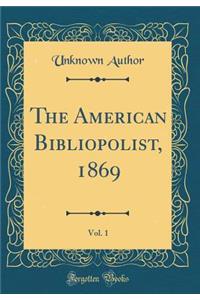 The American Bibliopolist, 1869, Vol. 1 (Classic Reprint)