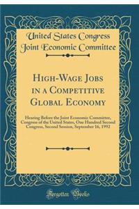 High-Wage Jobs in a Competitive Global Economy: Hearing Before the Joint Economic Committee, Congress of the United States, One Hundred Second Congress, Second Session, September 16, 1992 (Classic Reprint)