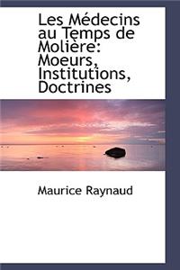 Les Macdecins Au Temps de Moliaure: Moeurs, Institutions, Doctrines