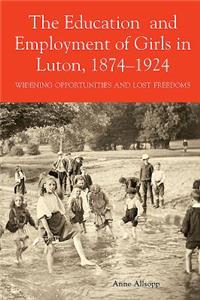 The Education and Employment of Girls in Luton, 1874-1924: Widening Opportunities and Lost Freedoms