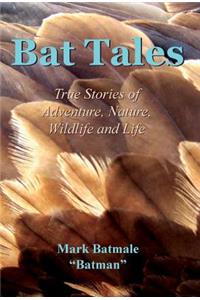 Bat Tales: True Stories of Adventure, Nature, Wildlife and Life