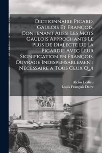 Dictionnaire picard, gaulois et françois, contenant aussi les mots gaulois approchants le plus de dialecte de la Picardie avec leur signification en françois. Ouvrage indispensablement nécessaire a tous ceux qui