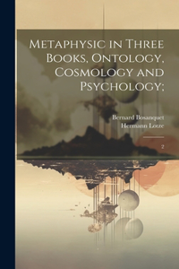 Metaphysic in Three Books, Ontology, Cosmology and Psychology;