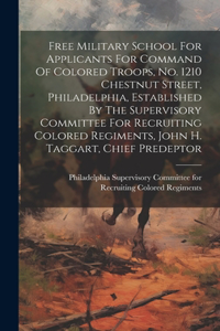 Free Military School For Applicants For Command Of Colored Troops, No. 1210 Chestnut Street, Philadelphia, Established By The Supervisory Committee For Recruiting Colored Regiments, John H. Taggart, Chief Predeptor