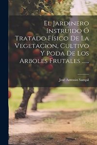 Jardinero Instruido Ó Tratado Físico De La Vegetacion, Cultivo Y Poda De Los Arboles Frutales ......