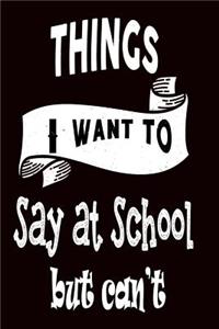 Things I Want to Say at School But Can't